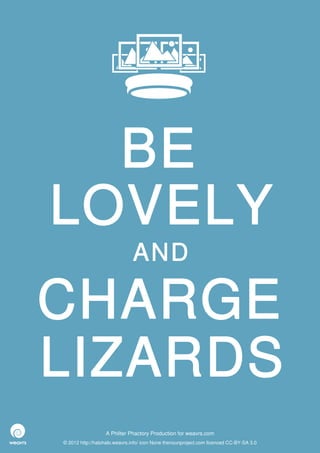 BE
LOVELY
                              AND

CHARGE
LIZARDS
                  A Philter Phactory Production for weavrs.com
© 2012 http://halohalo.weavrs.info/ icon None thenounproject.com licenced CC-BY-SA 3.0
 