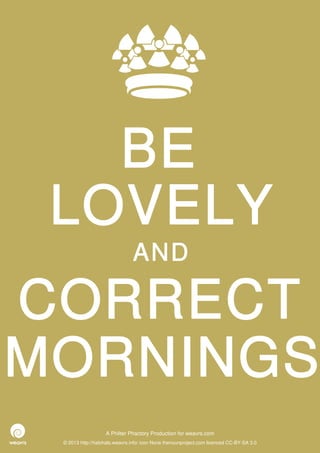 BE
 LOVELY
                               AND

CORRECT
MORNINGS
                   A Philter Phactory Production for weavrs.com
 © 2013 http://halohalo.weavrs.info/ icon None thenounproject.com licenced CC-BY-SA 3.0
 