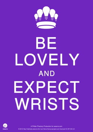 BE
LOVELY
                              AND

EXPECT
WRISTS
                  A Philter Phactory Production for weavrs.com
© 2012 http://halohalo.weavrs.info/ icon None thenounproject.com licenced CC-BY-SA 3.0
 