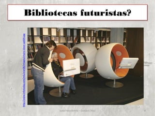 http://www.infotoday.com/mls/mar08/images/chairs-close-up009.jpg




Isabel Mendinhos – Outubro 2012
                                                                                                     Bibliotecas futuristas?




6
 
