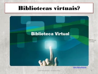Bibliotecas virtuais?




                                        http://goo.gl/pjAvw

      Isabel Mendinhos – Outubro 2012                         8
 