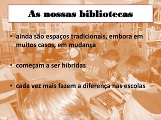 As nossas bibliotecas

• ainda são espaços tradicionais, embora em
  muitos casos, em mudança

• começam a ser híbridas

• cada vez mais fazem a diferença nas escolas


                 Isabel Mendinhos – Outubro 2012   9
 