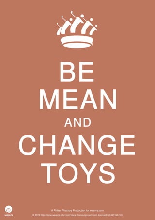 BE
     MEAN
                             AND

CHANGE
 TOYS
                 A Philter Phactory Production for weavrs.com
© 2012 http://itone.weavrs.info/ icon None thenounproject.com licenced CC-BY-SA 3.0
 
