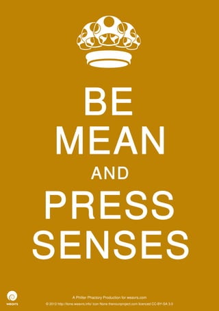 BE
     MEAN
                             AND

PRESS
SENSES
                 A Philter Phactory Production for weavrs.com
© 2012 http://itone.weavrs.info/ icon None thenounproject.com licenced CC-BY-SA 3.0
 