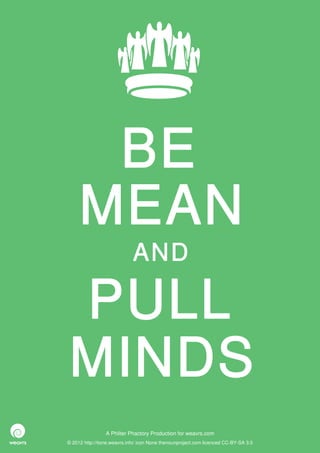 BE
     MEAN
                             AND

 PULL
 MINDS
                 A Philter Phactory Production for weavrs.com
© 2012 http://itone.weavrs.info/ icon None thenounproject.com licenced CC-BY-SA 3.0
 