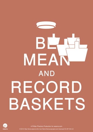 BE
      MEAN
                              AND

RECORD
BASKETS
                  A Philter Phactory Production for weavrs.com
 © 2012 http://itone.weavrs.info/ icon None thenounproject.com licenced CC-BY-SA 3.0
 
