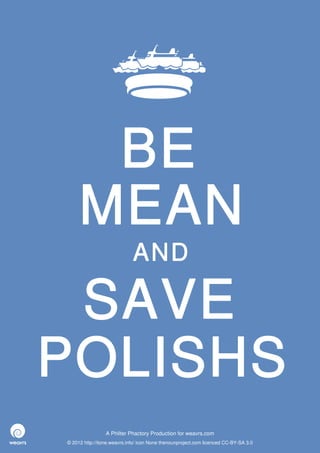 BE
     MEAN
                             AND

 SAVE
POLISHS
                 A Philter Phactory Production for weavrs.com
© 2012 http://itone.weavrs.info/ icon None thenounproject.com licenced CC-BY-SA 3.0
 