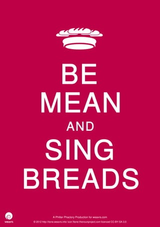 BE
     MEAN
                             AND

 SING
BREADS
                 A Philter Phactory Production for weavrs.com
© 2012 http://itone.weavrs.info/ icon None thenounproject.com licenced CC-BY-SA 3.0
 
