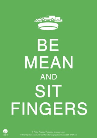 BE
     MEAN
                             AND

   SIT
FINGERS
                 A Philter Phactory Production for weavrs.com
© 2012 http://itone.weavrs.info/ icon None thenounproject.com licenced CC-BY-SA 3.0
 