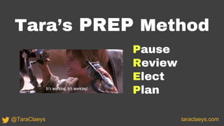Tara’s PREP Method
taraclaeys.com@TaraClaeys
Pause
Review
Elect
Plan
 