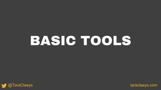 BASIC TOOLS
taraclaeys.com@TaraClaeys
 