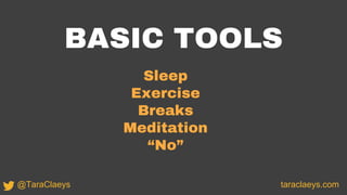 BASIC TOOLS
Sleep
Exercise
Breaks
Meditation
“No”
taraclaeys.com@TaraClaeys
 