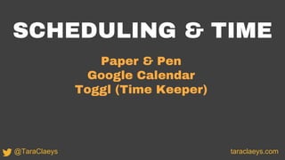 SCHEDULING & TIME
Paper & Pen
Google Calendar
Toggl (Time Keeper)
taraclaeys.com@TaraClaeys
 
