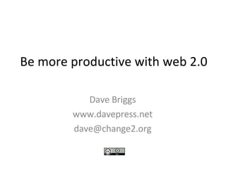 Be more productive with web 2.0 Dave Briggs www.davepress.net [email_address] 