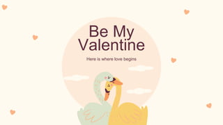 Be My
Valentine
Here is where love begins
 
