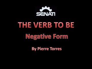 THE VERB TO BE Negative Form By Pierre Torres  