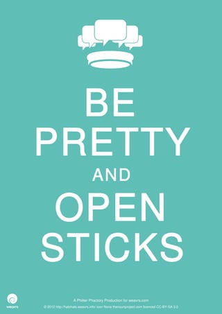 BE
PRETTY
                              AND

 OPEN
STICKS
                  A Philter Phactory Production for weavrs.com
© 2012 http://halohalo.weavrs.info/ icon None thenounproject.com licenced CC-BY-SA 3.0
 