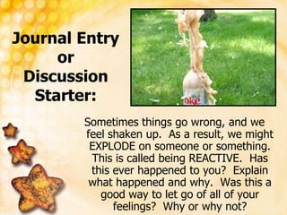 Journal Entry orDiscussion Starter:<br />Sometimes things go wrong, and we feel shaken up.  As a result, we might EXPLODE ...