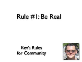 Rule #1: Be Real



  Kev’s Rules
for Community
 