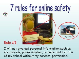 7 rules for online safety Rule #1 I will not give out personal information such as my address, phone number, or name and location of my school without my parents’ permission. My school 