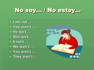 No soy… / No estoy… I am not … You aren’t … He isn’t … She isn’t … It isn’t … We aren’t … You aren’t … They aren’t … 