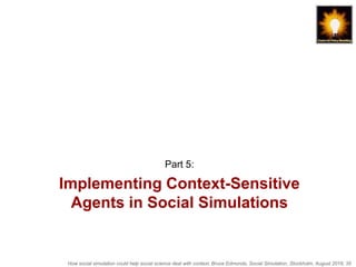 How social simulation could help social science deal with context, Bruce Edmonds, Social Simulation, Stockholm, August 2018, 35
Implementing Context-Sensitive
Agents in Social Simulations
Part 5:
 