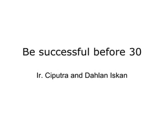 Be successful before 30 Ir. Ciputra and Dahlan Iskan 