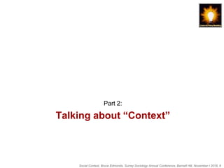 Social Context, Bruce Edmonds, Surrey Sociology Annual Conference, Barnett Hill, November t 2018, 8
Talking about “Context”
Part 2:
 
