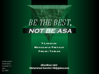 4 Langkah  Menggapai  Predikat  Pribadi Terbaik difasilitasi oleh  Muhammad Karebet Widjajakusuma BE THE  B EST , not be asa achievement motivation training (+) plus  @ 2004 
