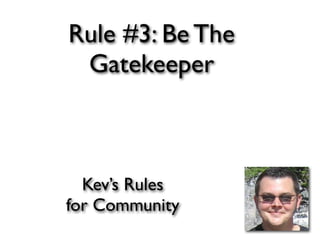 Rule #3: Be The
 Gatekeeper



  Kev’s Rules
for Community
 