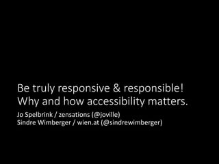 Be truly responsive & responsible! Why and how accessibility matters. 