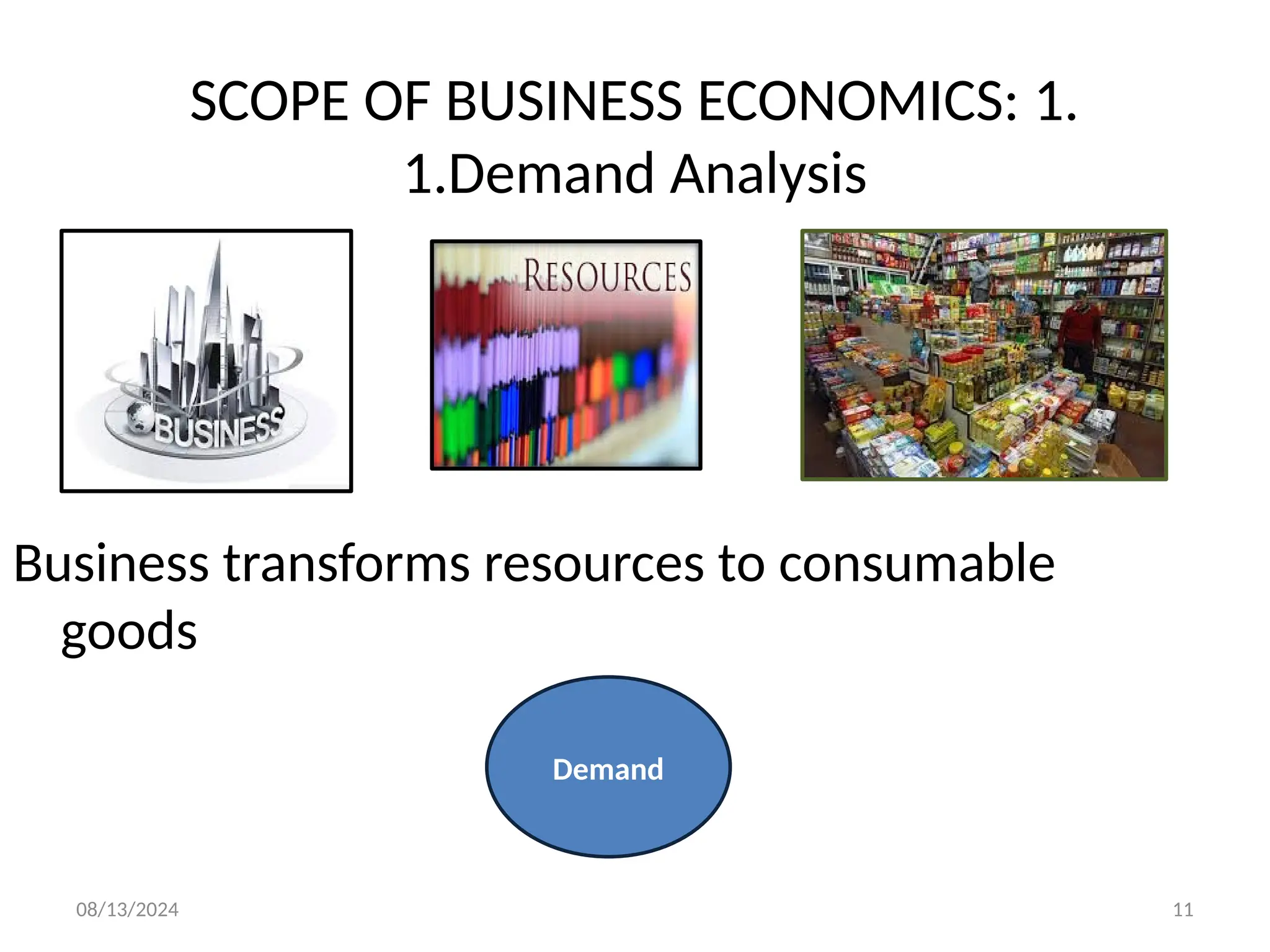08/13/2024 11
Business transforms resources to consumable
goods
SCOPE OF BUSINESS ECONOMICS: 1.
1.Demand Analysis
Demand
 