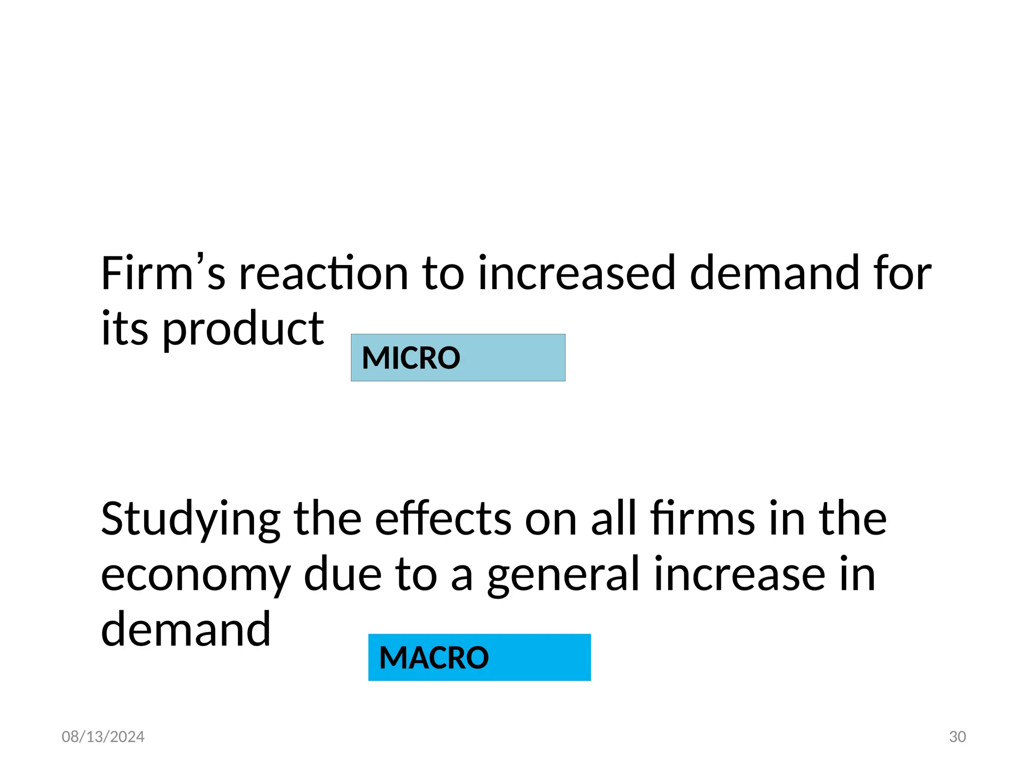 08/13/2024 30
Firm’s reaction to increased demand for
its product
Studying the effects on all firms in the
economy due to a general increase in
demand
MICRO
MACRO
 