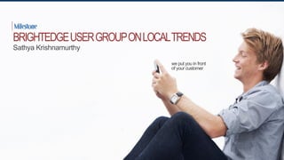 we put you in front
of your customer
BRIGHTEDGEUSERGROUPONLOCALTRENDS
Sathya Krishnamurthy
 