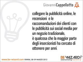 collegare la pubblicità online, le
recensioni e le
raccomandazioni dei clienti con
le pubblicità sui social media per
un negozio tradizionale,
è qualcosa che la maggior parte
degli inserzionisti ha cercato di
ottenere per anni.
 