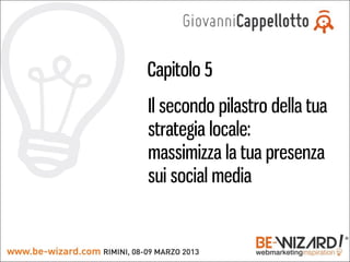 Capitolo 5
Il secondo pilastro della tua
strategia locale:
massimizza la tua presenza
sui social media
 
