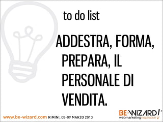 to do list

ADDESTRA, FORMA,
 PREPARA, IL
 PERSONALE DI
 VENDITA.
 