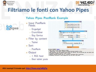 Filtriamo le fonti con Yahoo Pipes
Altri esempi li trovate qui: http://itseo.org/xRQj7q
 