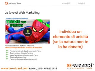 20/03/2015Be-Wizard 2015
Le leve di Web Marketing
Individua un
elemento di unicità
(se la natura non te
lo ha donato)
 