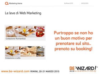 20/03/2015Be-Wizard 2015
Le leve di Web Marketing
Purtroppo se non ho
un buon motivo per
prenotare sul sito..
prenoto su b...