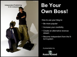 Be Your  Own Boss! ,[object Object],[object Object],[object Object],[object Object],[object Object],Independent Publishing  is for everyone A presentation by 