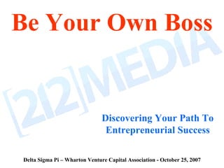 Be Your Own Boss Discovering Your Path To Entrepreneurial Success Delta Sigma Pi – Wharton Venture Capital Association - October 25, 2007 