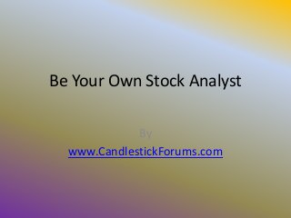 Be Your Own Stock Analyst

             By
  www.CandlestickForums.com
 
