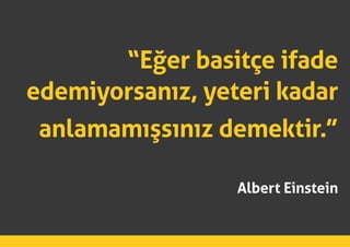 “Eğer basitçe ifade
edemiyorsanız, yeteri kadar
anlamamışsınız demektir.”
Albert Einstein
 
