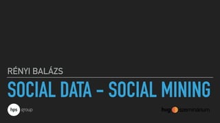 SOCIAL DATA - SOCIAL MINING
RÉNYI BALÁZS
 