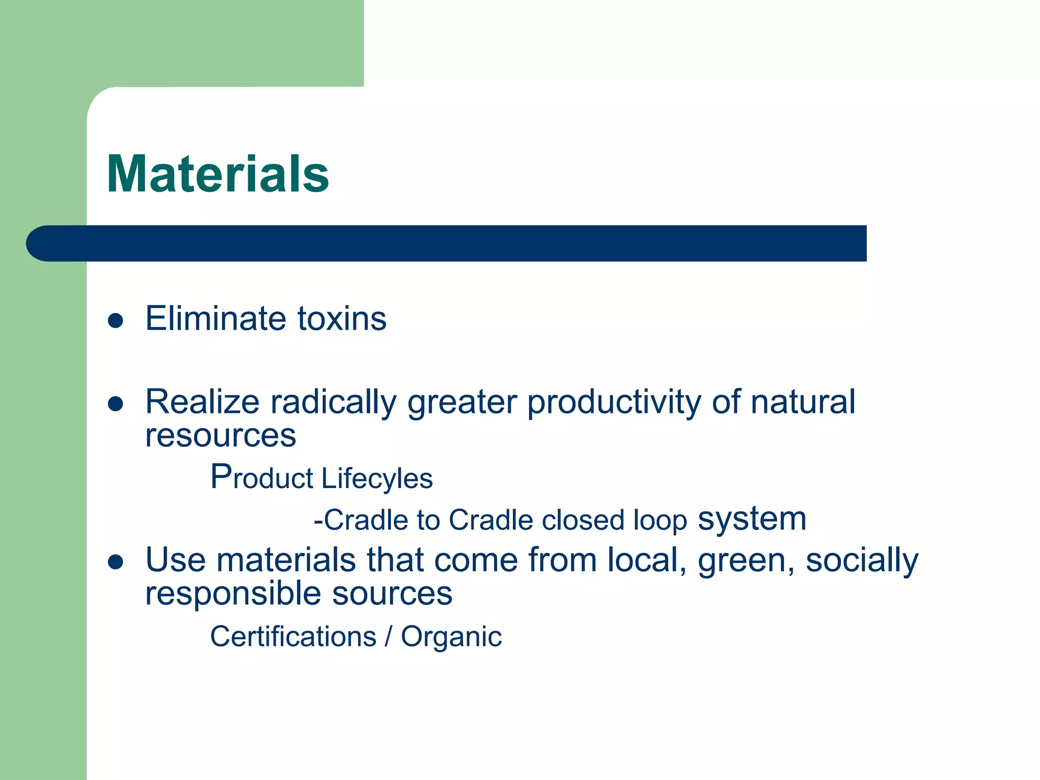 Materials
 Eliminate toxins
 Realize radically greater productivity of natural
resources
Product Lifecyles
-Cradle to Cradle closed loop system
 Use materials that come from local, green, socially
responsible sources
Certifications / Organic
 