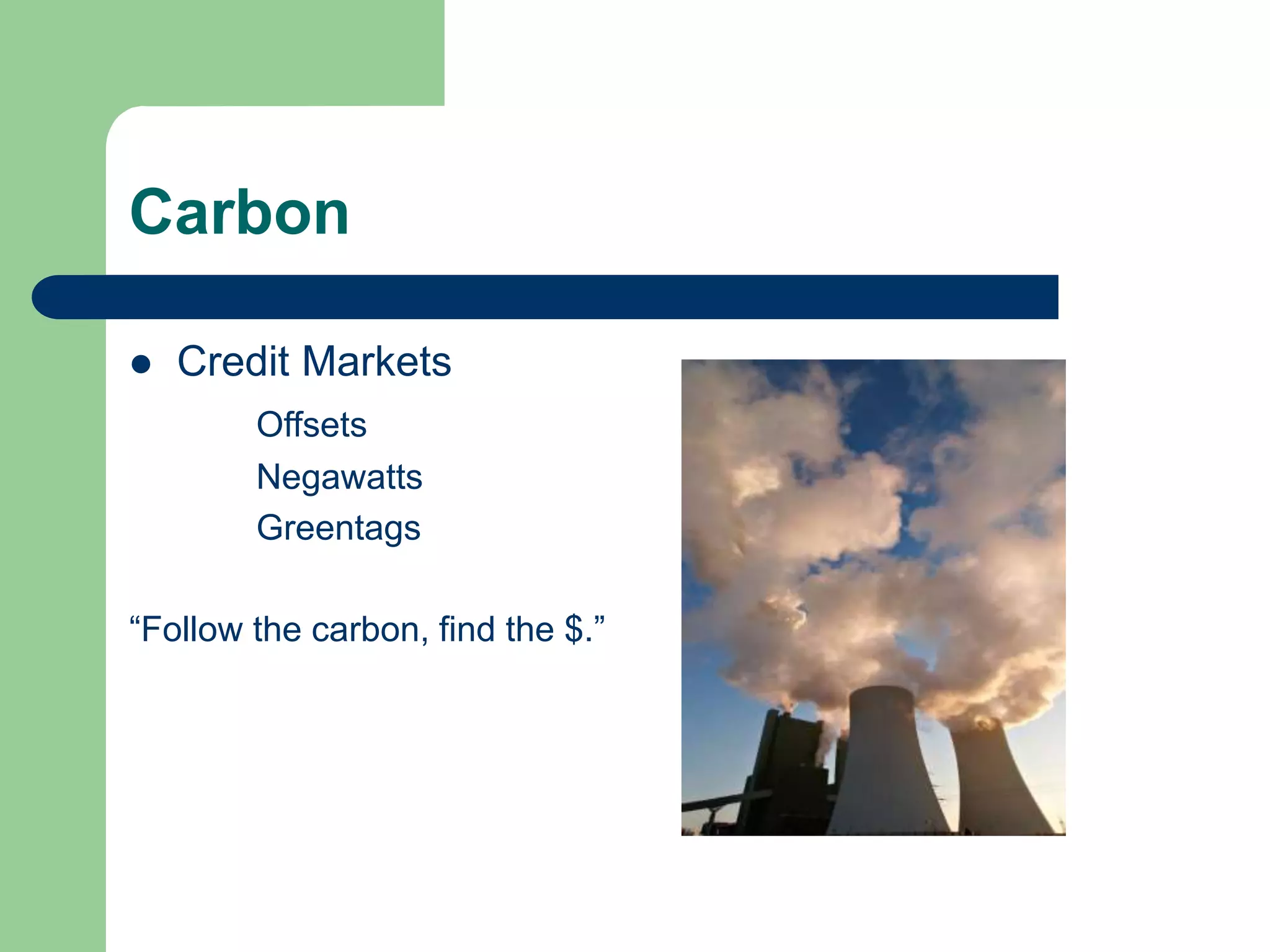Carbon
 Credit Markets
Offsets
Negawatts
Greentags
“Follow the carbon, find the $.”
 