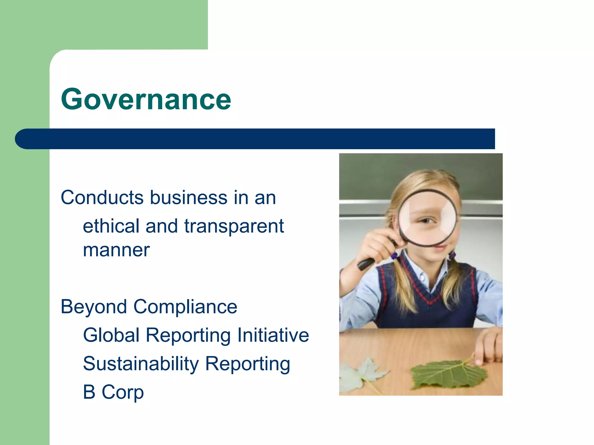 Governance
Conducts business in an
ethical and transparent
manner
Beyond Compliance
Global Reporting Initiative
Sustainability Reporting
B Corp
 