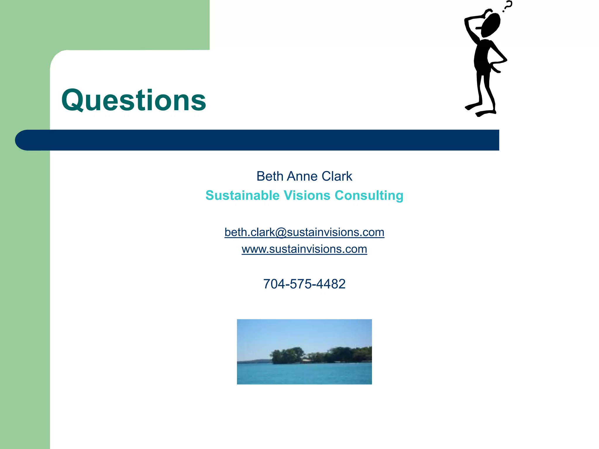 Questions
Beth Anne Clark
Sustainable Visions Consulting
beth.clark@sustainvisions.com
www.sustainvisions.com
704-575-4482
 