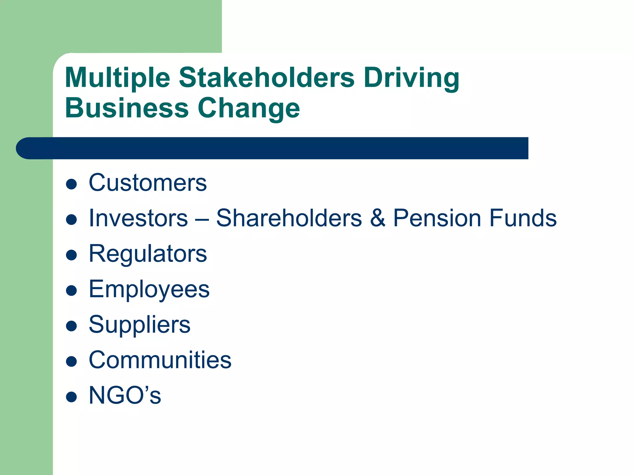 Multiple Stakeholders Driving
Business Change
 Customers
 Investors – Shareholders & Pension Funds
 Regulators
 Employees
 Suppliers
 Communities
 NGO’s
 